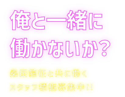 俺と一緒に働かないか？桑田龍征と共に働くスタッフ積極募集中!!